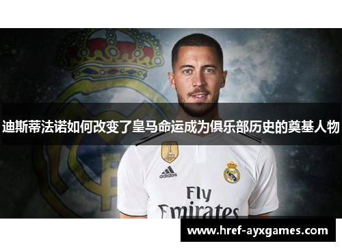 迪斯蒂法诺如何改变了皇马命运成为俱乐部历史的奠基人物