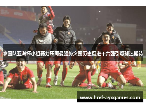 泰国队亚洲杯小组赛力压阿曼强势突围历史挺进十六强引爆球迷期待