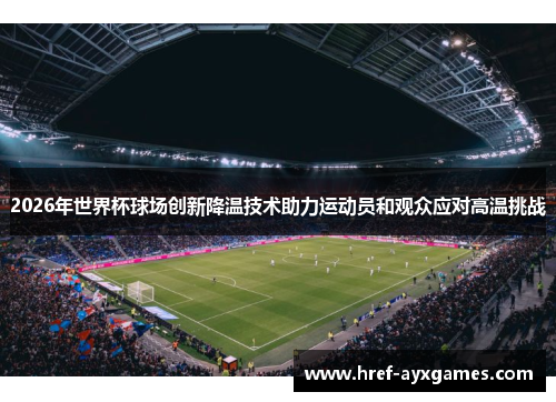 2026年世界杯球场创新降温技术助力运动员和观众应对高温挑战